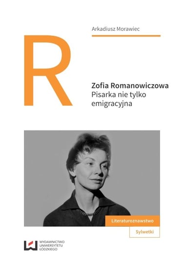 Zofia Romanowiczowa. Pisarka nie tylko emigracyjna Morawiec Arkadiusz