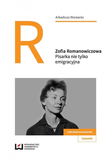 Zofia Romanowiczowa. Pisarka nie tylko emigracyjna Morawiec Arkadiusz