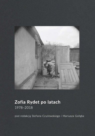 Zofia Rydet po latach. 1978 ‒2018 Opracowanie zbiorowe