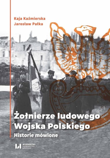 Żołnierze ludowego Wojska Polskiego. Historie mówione Kaźmierska Kaja, Pałka Jarosław