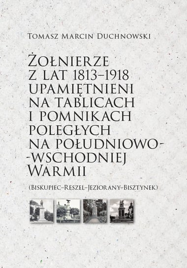 Żołnierze z lat 1813-1918 upamiętnieni na tablicach i pomnikach poległych Duchnowski Tomasz Marcin