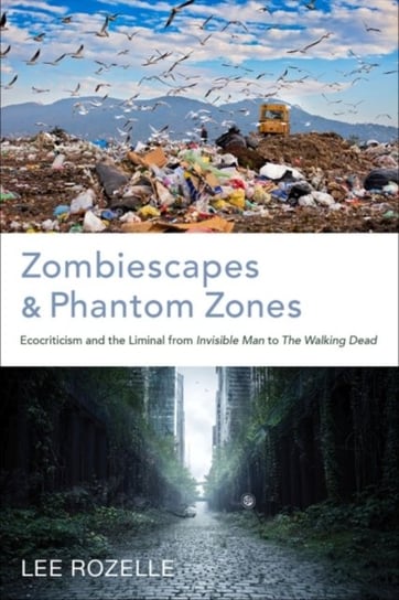 Zombiescapes and Phantom Zones: Ecocriticism and the Liminal from "Invisible Man" to "The Walking Dead Lee Rozelle