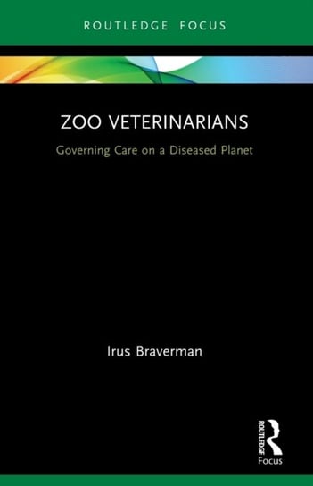 Zoo Veterinarians: Governing Care on a Diseased Planet Irus Braverman