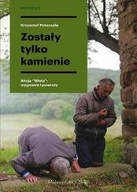 Zostały tylko kamienie. Akcja "Wisła": wygnanie i powroty Potaczała Krzysztof