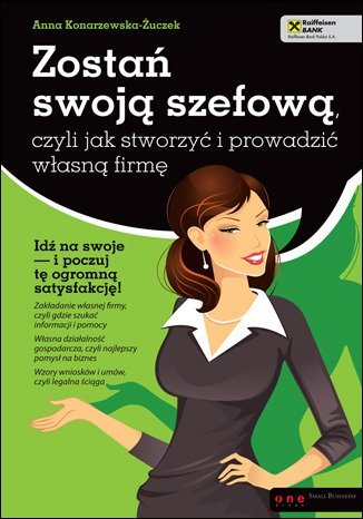 Zostań swoją szefową, czyli jak stworzyć i prowadzić własną firmę Konarzewska-Żuczek Anna