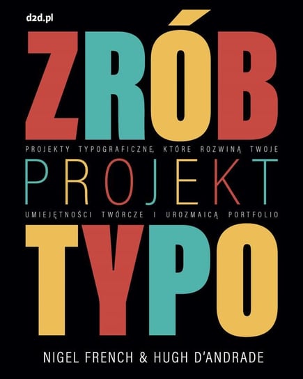 Zrób projekt typo. Projekty typograficzne, które rozwiną twoje umiejętności twórcze i urozmaicą portfolio French Nigel, Hugh D'Andrade