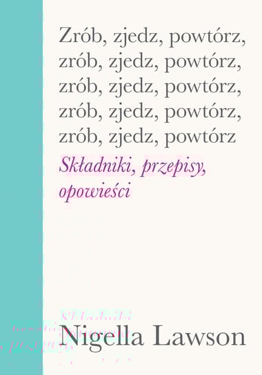 Zrób, zjedz, powtórz. Składniki, przepisy i opowieści Lawson Nigella