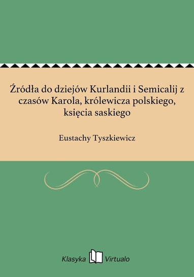 Źródła do dziejów Kurlandii i Semicalij z czasów Karola, królewicza polskiego, księcia saskiego Tyszkiewicz Eustachy