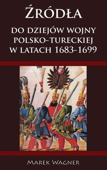 Źródła do dziejów wojny polsko-tureckiej w latach 1683-1699 Wagner Marek