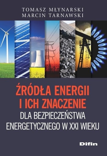 Źródła energii i ich znaczenie dla bezpieczeństwa energetycznego w XXI wieku Młynarski Tomasz, Tarnawski Marcin