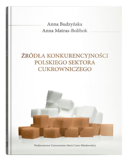 Źródła konkurencyjności polskiego sektora cukrowniczego Budzyńska Anna, Matras-Bolibok Anna