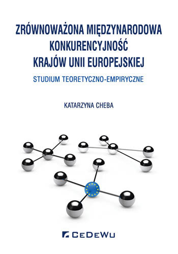 Zrównoważona międzynarodowa konkurencyjność krajów Unii Europejskiej. Studium teoretyczno-empiryczne Cheba Katarzyna