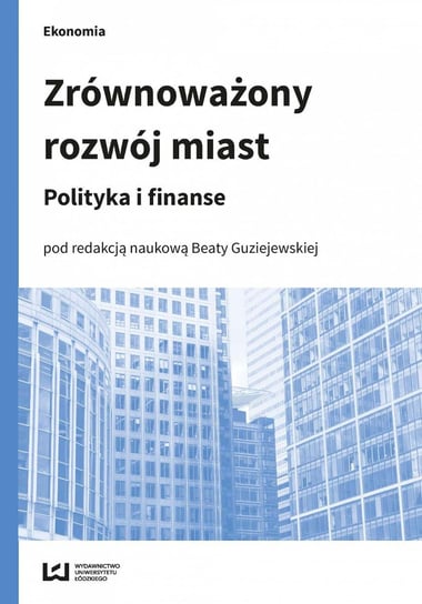 Zrównoważony rozwój miast. Polityka i finanse Guziejewska Beata