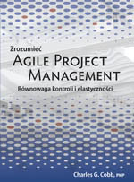 Zrozumieć Agile Project Management. Równowaga kontroli i elastyczności Cobb Charles G.