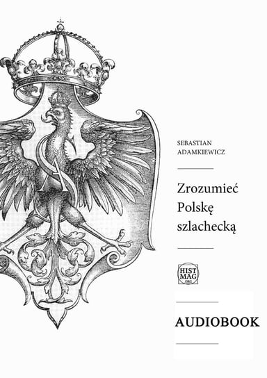 Zrozumieć Polskę szlachecką Adamkiewicz Sebastian