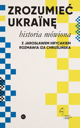 Zrozumieć Ukrainę. Historia mówiona Hrycak Jarosław, Chruślińska Iza