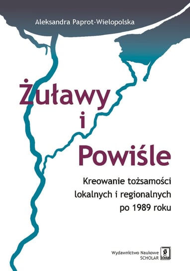 Żuławy i Powiśle. Kreowanie tożsamości lokalnych i regionalnych po 1989 roku Paprot-Wielopolska Aleksandra