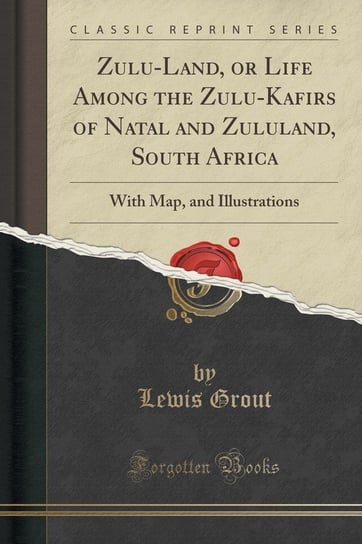 Zulu-Land, or Life Among the Zulu-Kafirs of Natal and Zululand, South Africa Grout Lewis
