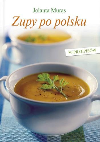 Zupy po polsku - 80 przepisów Muras Jolanta