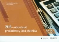 ZUS. Obowiązki pracodawcy jako płatnika 2013 Bieliczyńska Monika, Bobak Alicja