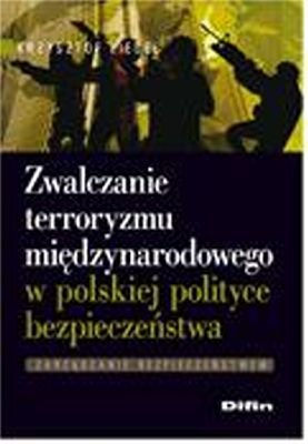 Zwalczanie Terroryzmu Międzynarodowego w Polskiej Polityce Bezpieczeństwa Liedel Krzysztof