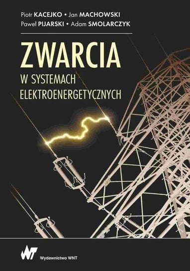 Zwarcia w systemach elektroenergetycznych Kacejko Piotr, Machowski Jan, Adam Smolarczyk, Paweł Pijarski