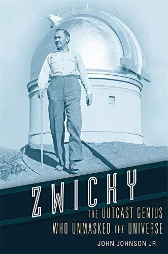 Zwicky: The Outcast Genius Who Unmasked the Universe John Johnson Jr.