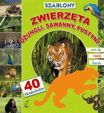 Zwierzęta dżungli, sawanny, pustyni z 40 szablonami Opracowanie zbiorowe