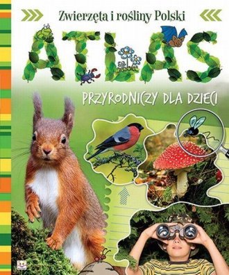 Zwierzęta i rośliny Polski. Atlas przyrodniczy dla dzieci Opracowanie zbiorowe