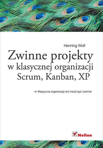 Zwinne projekty w klasycznej organizacji. Scrum, Kanban, XP Wolf Henning