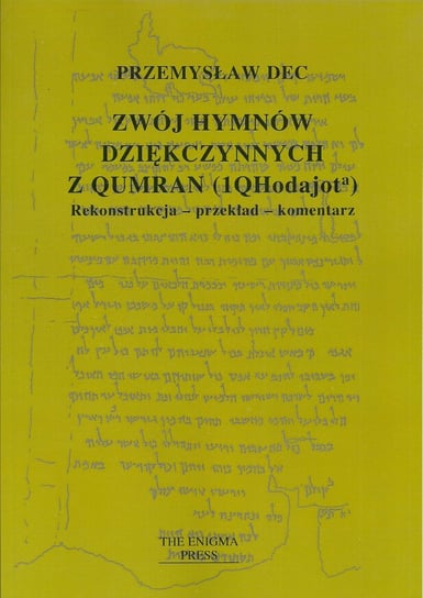 Zwój hymnów dziękczynnych z Qumran (1QHodajota). Rekonstrukcja, przekład, komentarz Dec Przemysław