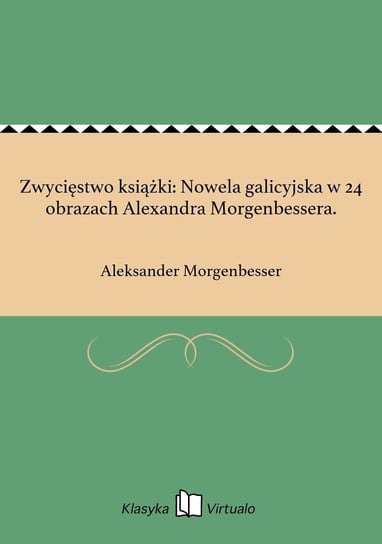 Zwycięstwo książki: Nowela galicyjska w 24 obrazach Alexandra Morgenbessera. Morgenbesser Aleksander