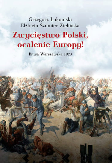 Zwycięstwo Polski, ocalenie Europy! Bitwa Warszawska 1920 Łukomski Grzegorz, Szumiec-Zielińska Elżbieta