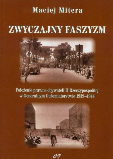 Zwyczajny faszyzm. Położenie prawne obywateli II Rzeczypospolitej w Generalnym Gubernatorstwie 1939-1944 Mitera Maciej