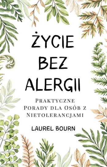 Życie bez alergii. Praktyczne porady dla osób z nietolerancjami Laurel Bourn