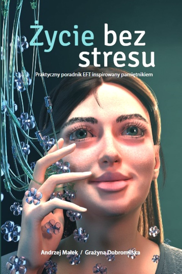 Życie bez stresu. Praktyczny poradnik EFT inspirowany pamiętnikiem Małek Andrzej, Grażyna Dobromilska
