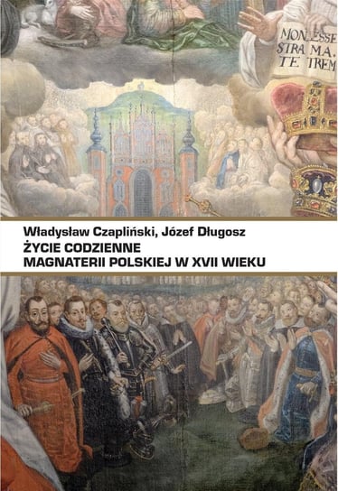 Życie codzienne magnaterii polskiej w XVII wieku Czapliński Władysław, Józef Długosz