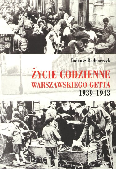 Życie codzienne warszawskiego getta 1939-1943 Bednarczyk Tadeusz