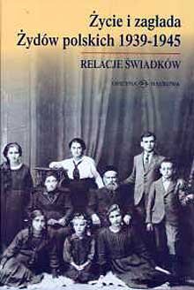 Życie i Zagłada Żydów Polskich 1939-1945. Relacje świadków Opracowanie zbiorowe