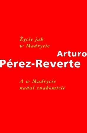 Życie jak w Madrycie. A w Madrycie nadal znakomicie Perez-Reverte Arturo