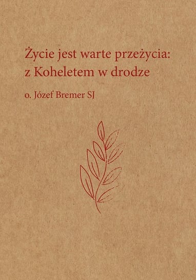 Życie jest warte przeżycia: z Koheletem w drodze Bremer Józef