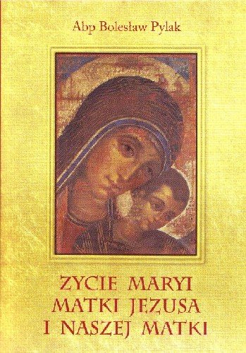 Życie Maryi Matki Jezusa i Naszej Matki Pylak Bolesław
