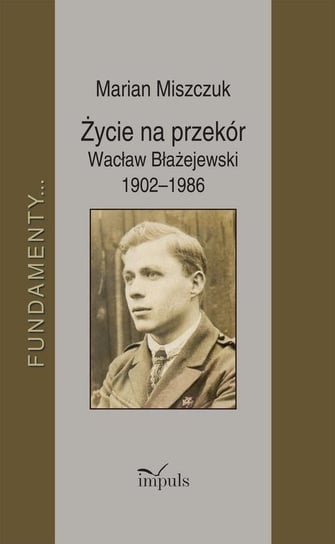 Życie na przekór. Wacław Błażejewski 1902-1986 Miszczuk Marian