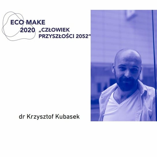 Życie po życiu. Rozmowa z dr. Krzysztofem Kubaskiem - Eco Make podcast konferencji naukowej ASP Łódź - podcast Eco Make