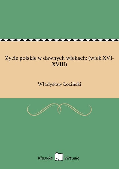Życie polskie w dawnych wiekach: (wiek XVI-XVIII) Łoziński Władysław