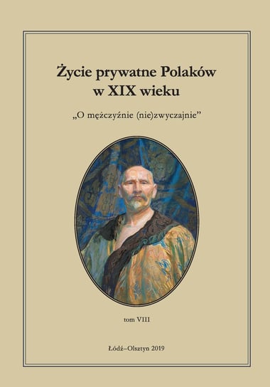 Życie prywatne Polaków w XIX wieku. O mężczyźnie (nie)zwyczajnie. Tom 8 Opracowanie zbiorowe