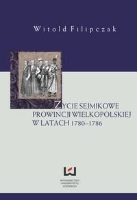 Życie sejmikowe prowincji wielkopolskiej w latach 1780–1786 Filipczak Witold