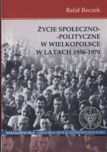 Życie Społeczno - Polityczne w Wielkopolsce w Latach 1956 - 1970 Reczek Rafał