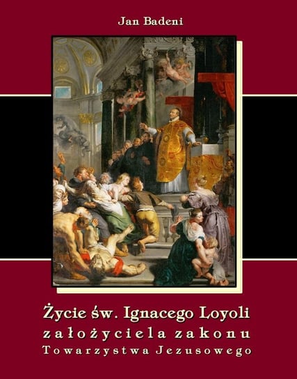 Życie św. Ignacego Loyoli-założyciela zakonu Towarzystwa Jezusowego Badeni Jan