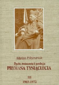 Życie twórczość i posługa Prymasa Tysiąclecia. Tom III 1965-1972 Romaniuk Marian